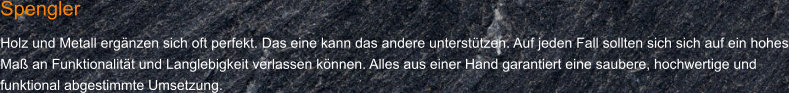 Spengler Holz und Metall ergänzen sich oft perfekt. Das eine kann das andere unterstützen. Auf jeden Fall sollten sich sich auf ein hohes Maß an Funktionalität und Langlebigkeit verlassen können. Alles aus einer Hand garantiert eine saubere, hochwertige und funktional abgestimmte Umsetzung.